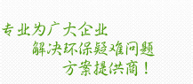 专业为广大企业解决环保疑难问题方案提供商！